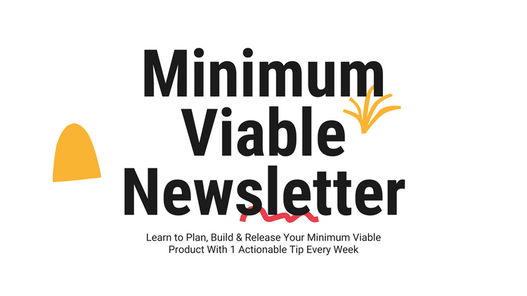 The Minimum Viable Newsletter: Learn to Plan, Build & Release Your Minimum Viable Product With 1 Actionable Weekly Tip